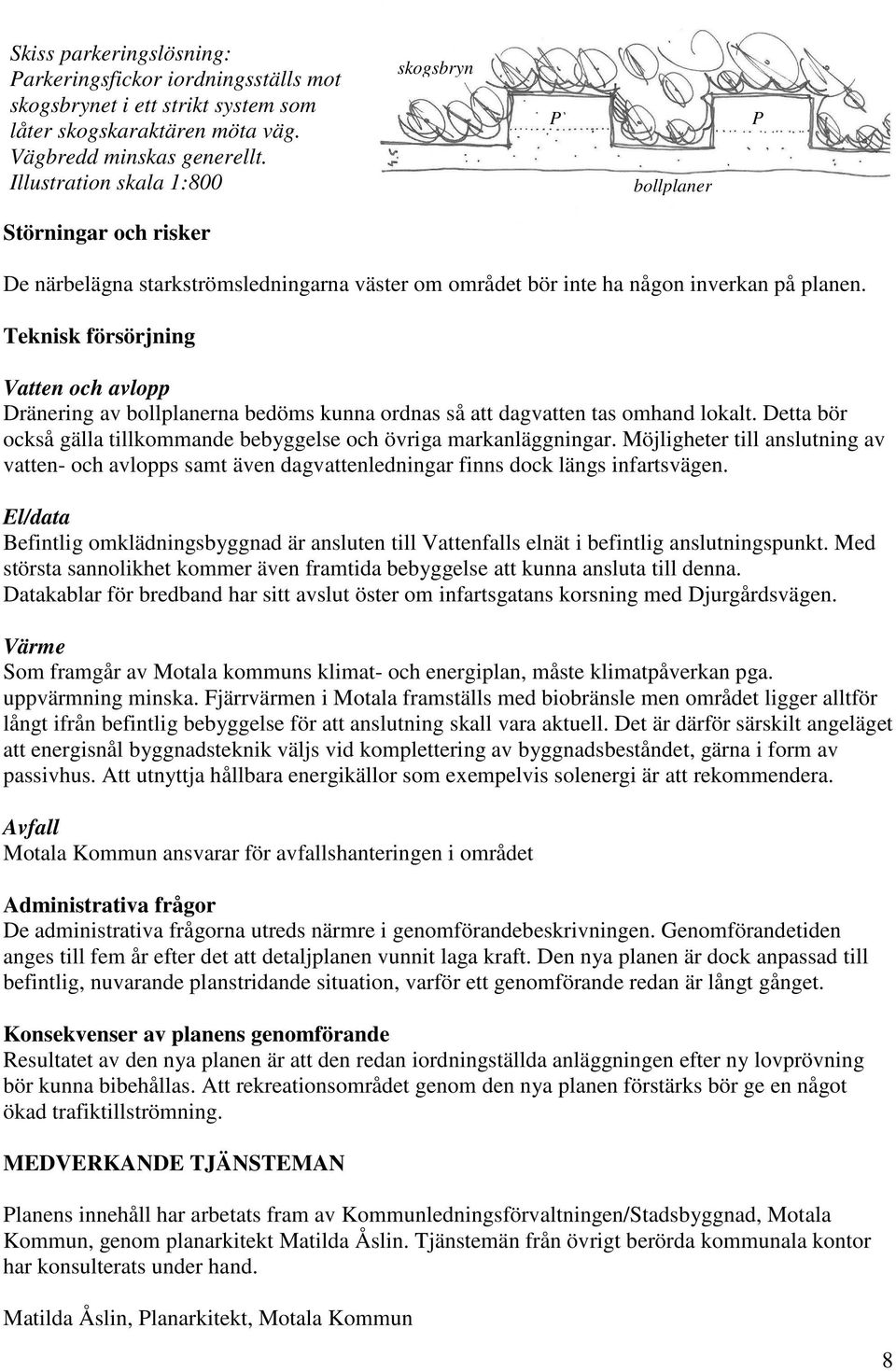 Teknisk försörjning Vatten och avlopp Dränering av bollplanerna bedöms kunna ordnas så att dagvatten tas omhand lokalt. Detta bör också gälla tillkommande bebyggelse och övriga markanläggningar.