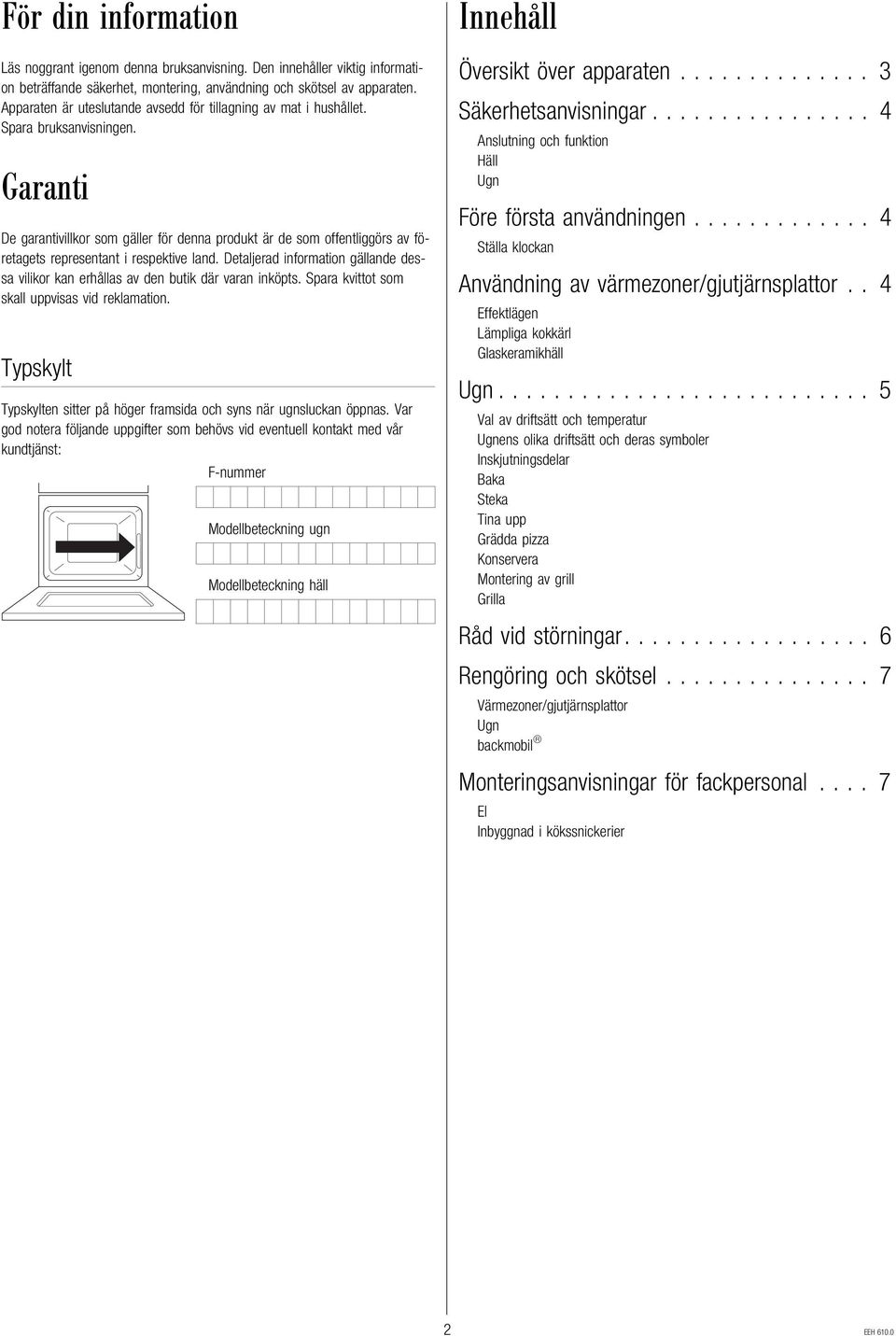 Garanti De garantivillkor som gäller för denna produkt är de som offentliggörs av företagets representant i respektive land.