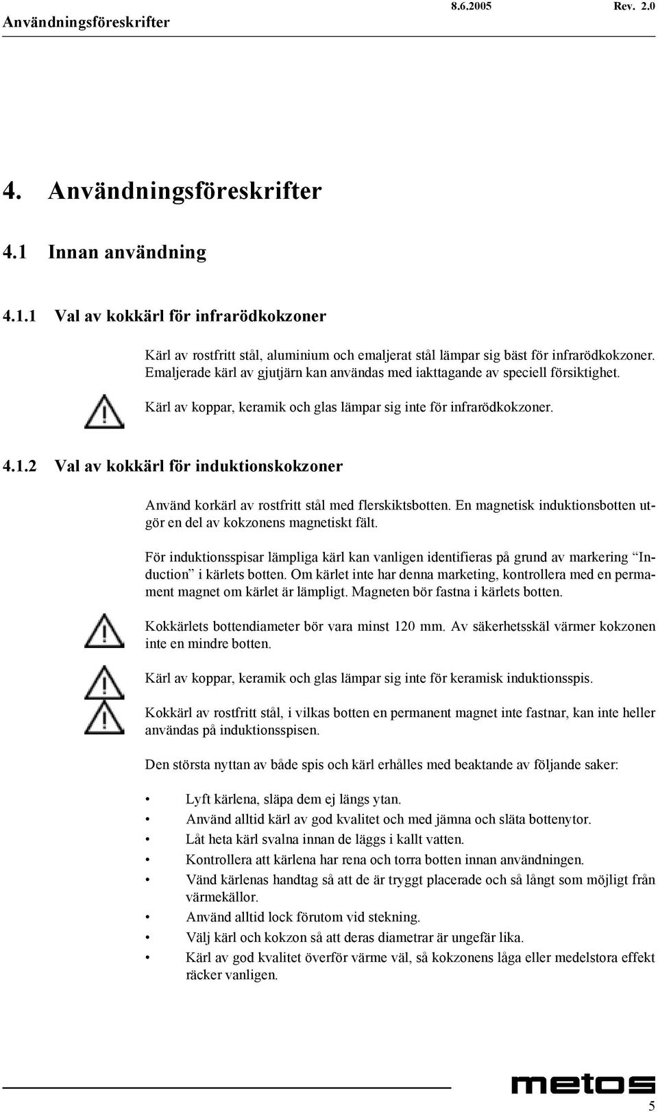 2 Val av kokkärl för induktionskokzoner Använd korkärl av rostfritt stål med flerskiktsbotten. En magnetisk induktionsbotten utgör en del av kokzonens magnetiskt fält.