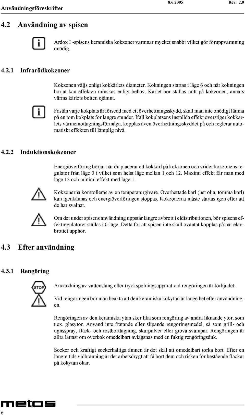 Fastän varje kokplats är försedd med ett överhettningsskydd, skall man inte onödigt lämna på en tom kokplats för längre stunder.