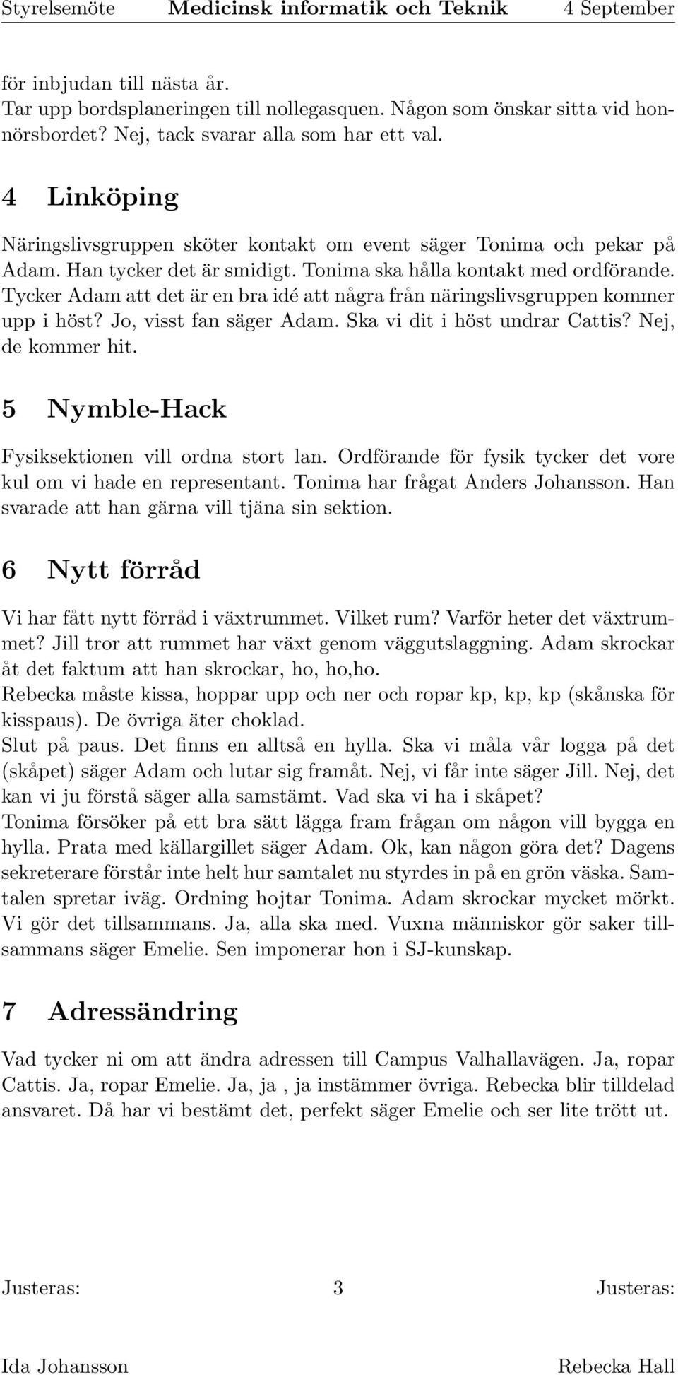 Tycker Adam att det är en bra idé att några från näringslivsgruppen kommer upp i höst? Jo, visst fan säger Adam. Ska vi dit i höst undrar Cattis? Nej, de kommer hit.