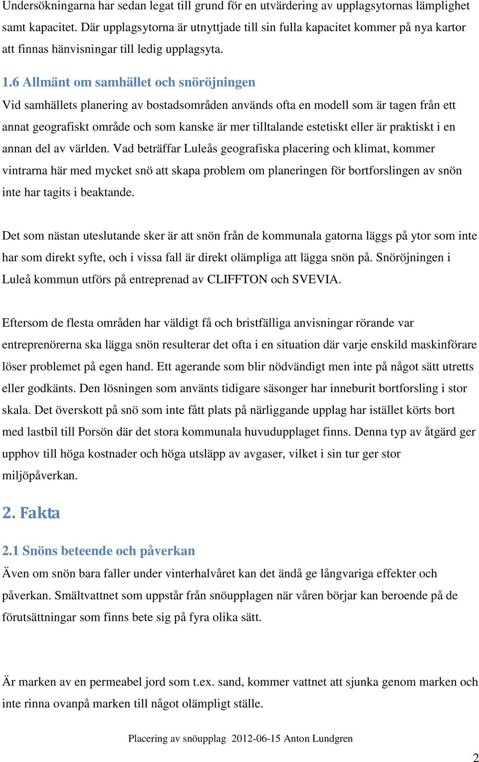 6 Allmänt om samhället och snöröjningen Vid samhällets planering av bostadsområden används ofta en modell som är tagen från ett annat geografiskt område och som kanske är mer tilltalande estetiskt