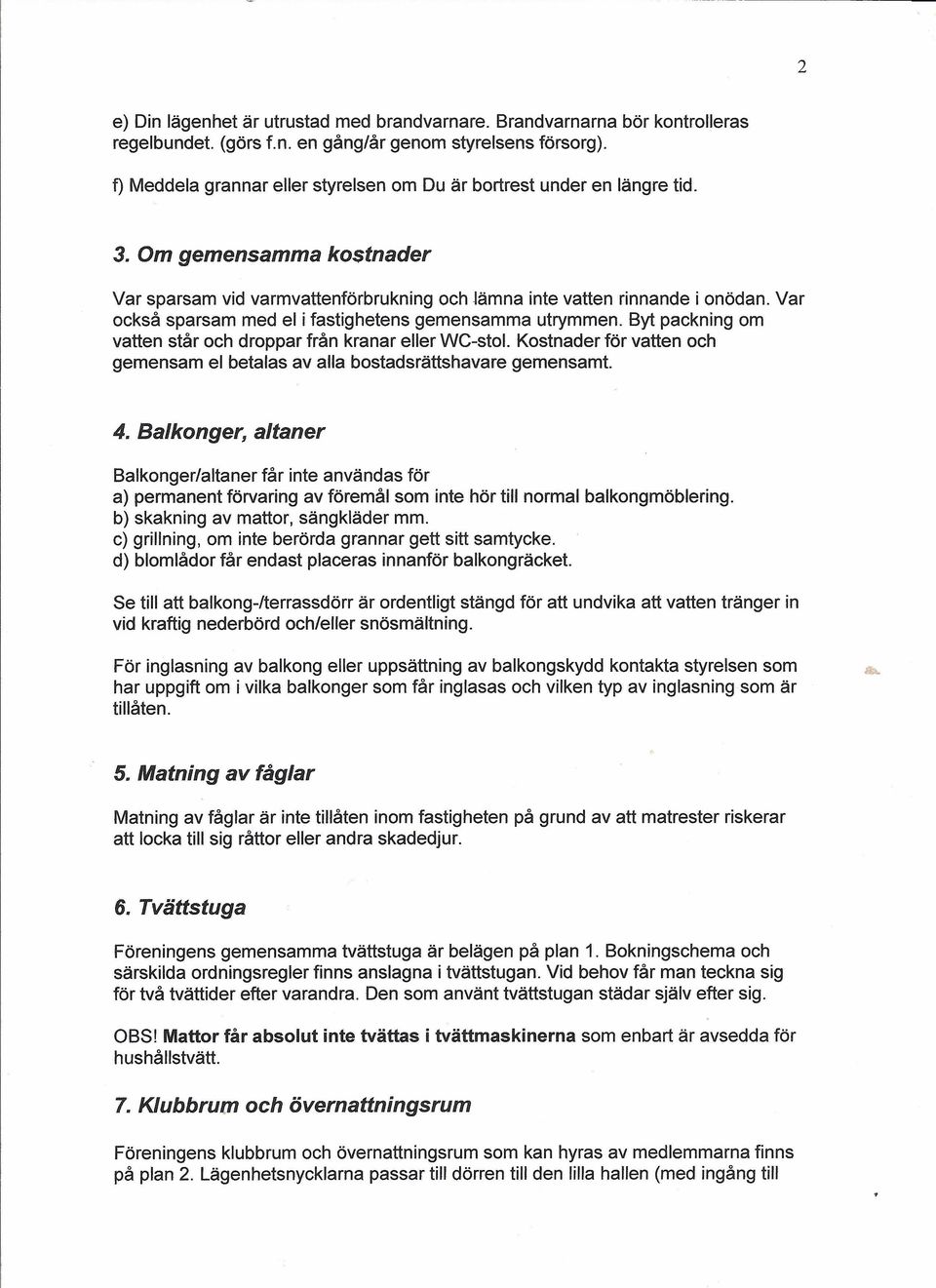 Var också sparsam med el i fastighetens gemensamma utrymmen. Byt packning om vatten står och droppar från kranar eller WC-stol.