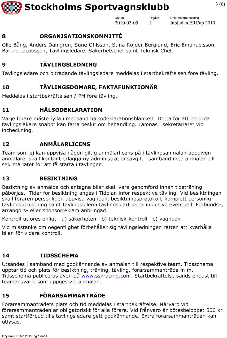 11 HÄLSODEKLARATION Varje förare måste fylla i medsänd hälsodeklarationsblankett. Detta för att berörda tävlingsläkare snabbt kan fatta beslut om behandling. Lämnas i sekretariatet vid incheckning.