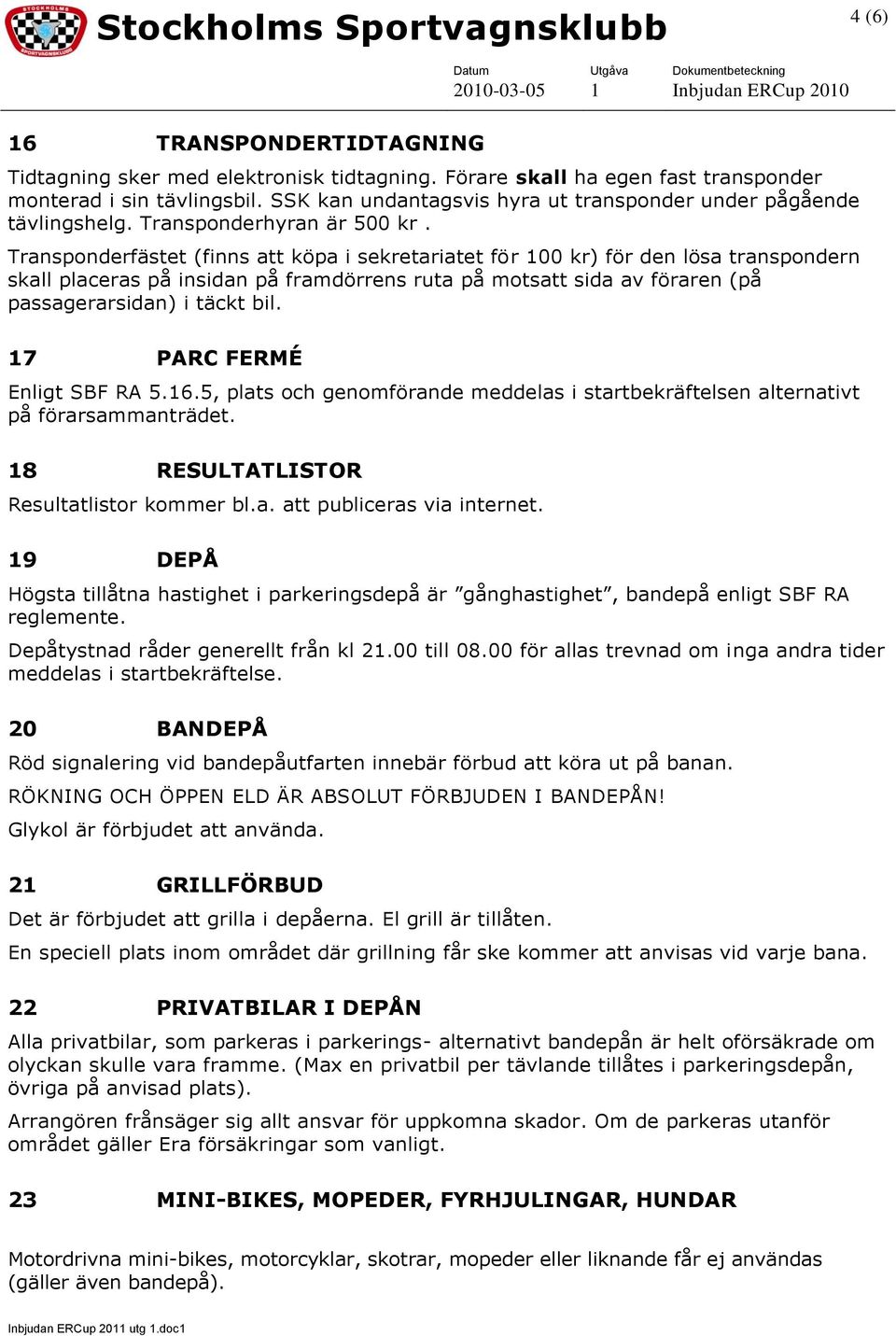 Transponderfästet (finns att köpa i sekretariatet för 100 kr) för den lösa transpondern skall placeras på insidan på framdörrens ruta på motsatt sida av föraren (på passagerarsidan) i täckt bil.