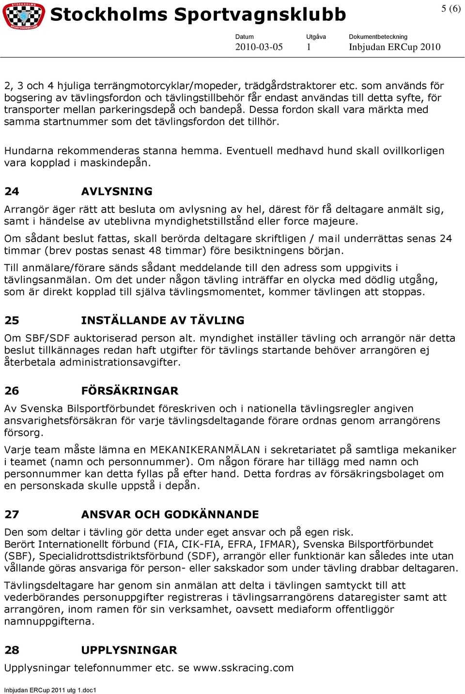 Dessa fordon skall vara märkta med samma startnummer som det tävlingsfordon det tillhör. Hundarna rekommenderas stanna hemma. Eventuell medhavd hund skall ovillkorligen vara kopplad i maskindepån.