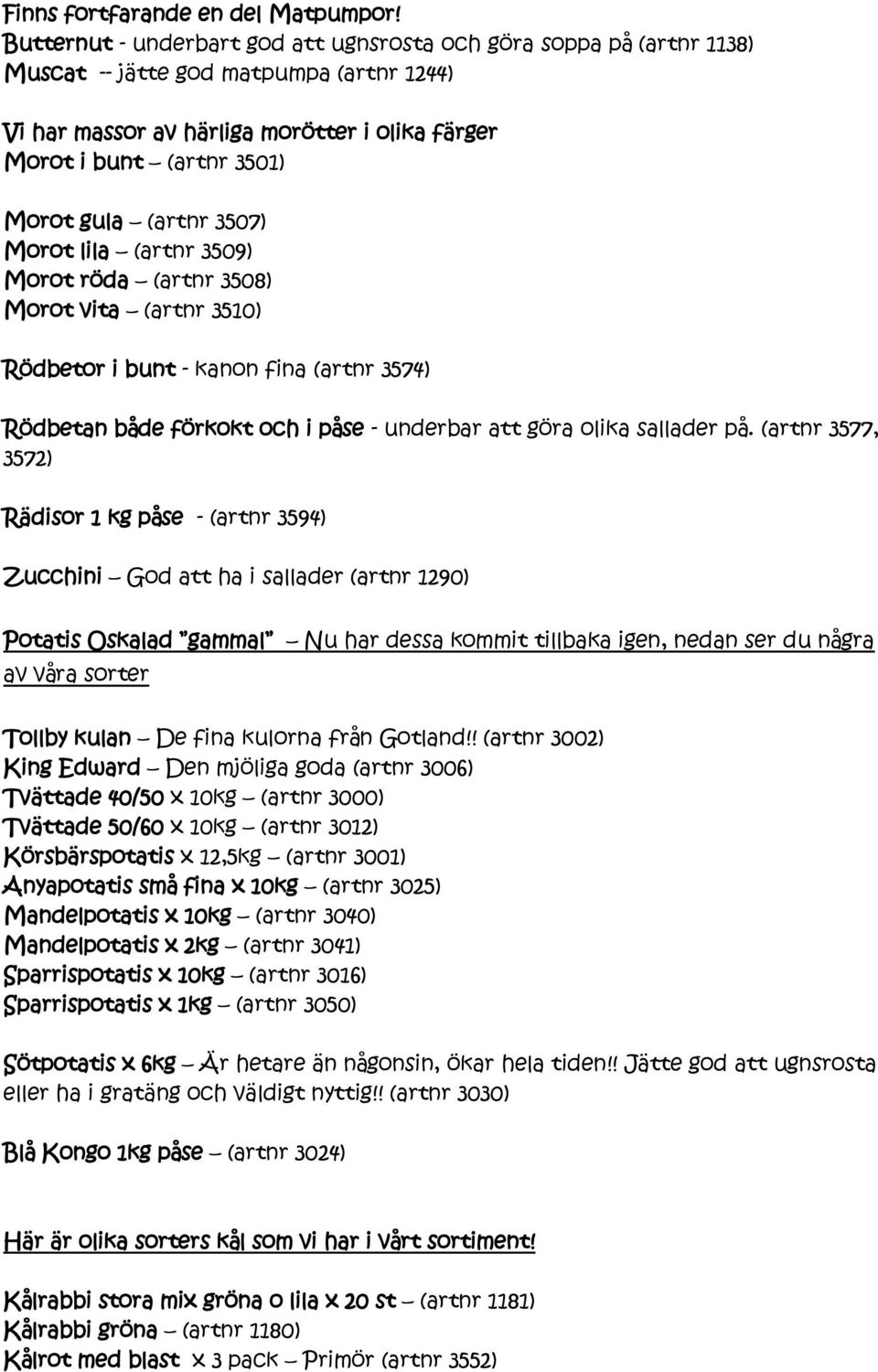 (artnr 3507) Morot lila (artnr 3509) Morot röda (artnr 3508) Morot vita (artnr 3510) Rödbetor i bunt - kanon fina (artnr 3574) Rödbetan både förkokt och i påse - underbar att göra olika sallader på.