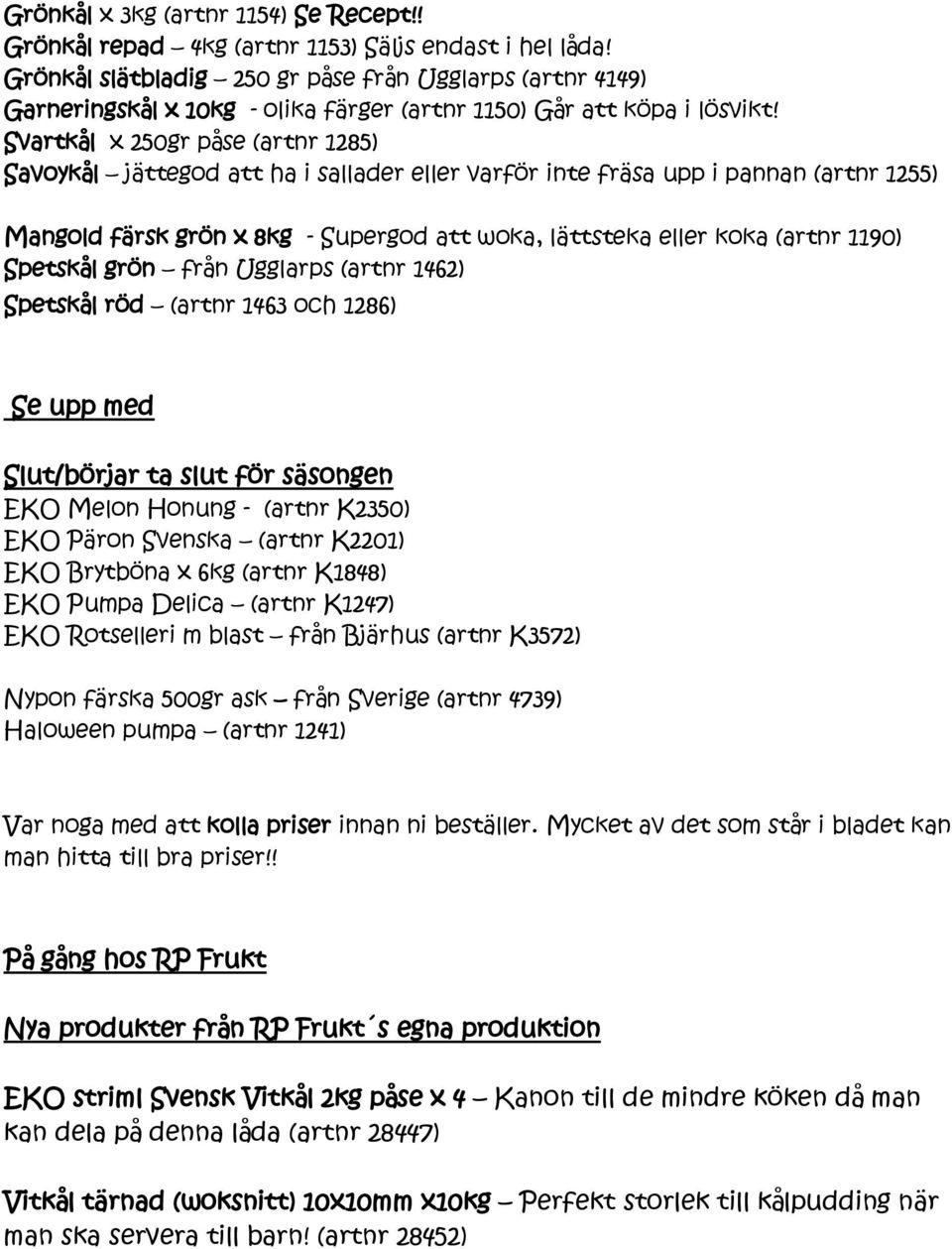 Svartkål x 250gr påse (artnr 1285) Savoykål jättegod att ha i sallader eller varför inte fräsa upp i pannan (artnr 1255) Mangold färsk grön x 8kg - Supergod att woka, lättsteka eller koka (artnr