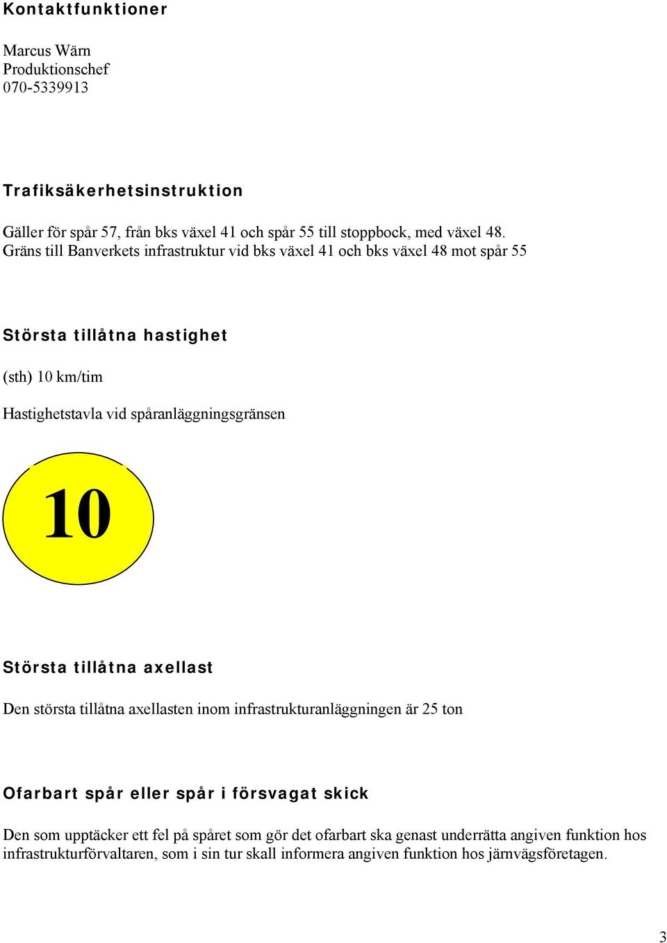 spåranläggningsgränsen 10 Största tillåtna axellast Den största tillåtna axellasten inom infrastrukturanläggningen är 25 ton Ofarbart spår eller spår i försvagat