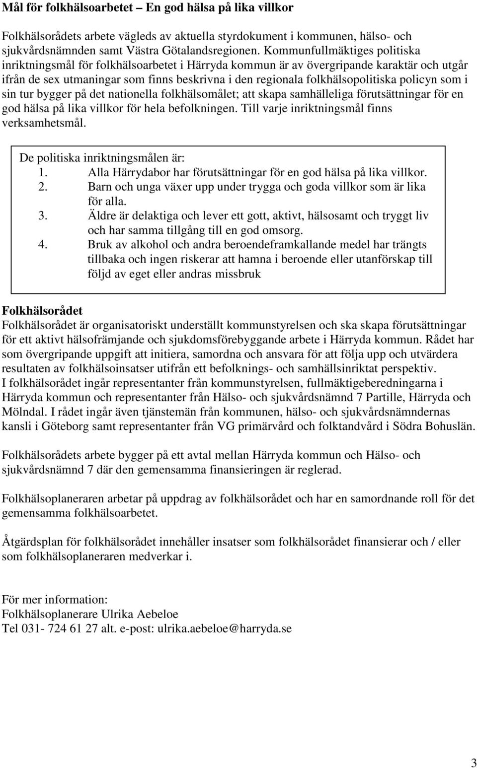 policyn som i sin tur bygger på det nationella folkhälsomålet; att skapa samhälleliga förutsättningar för en god hälsa på lika villkor för hela befolkningen.