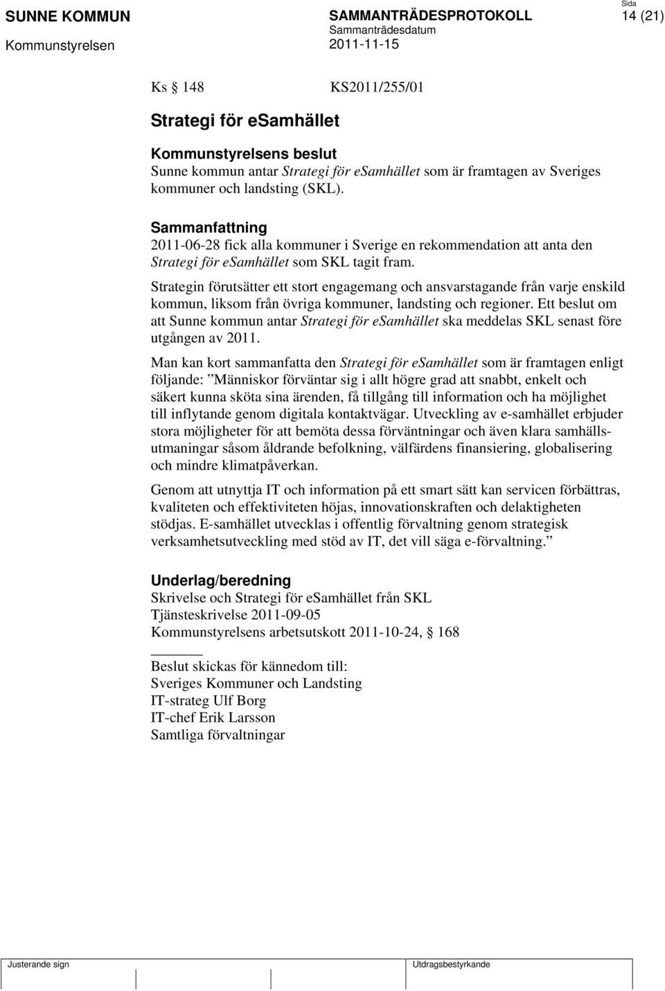 Strategin förutsätter ett stort engagemang och ansvarstagande från varje enskild kommun, liksom från övriga kommuner, landsting och regioner.