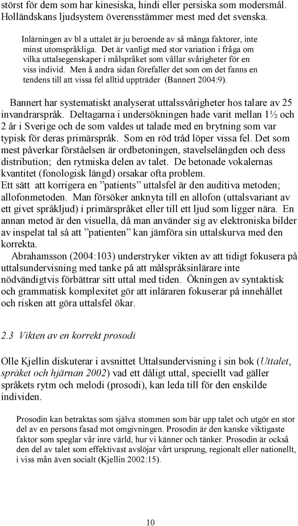Det är vanligt med stor variation i fråga om vilka uttalsegenskaper i målspråket som vållar svårigheter för en viss individ.