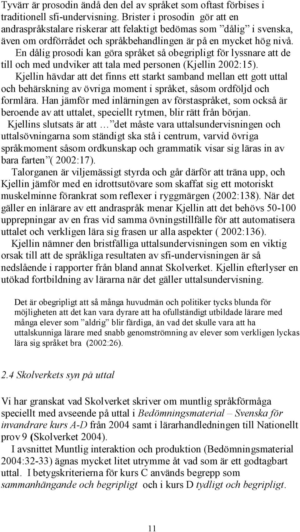 En dålig prosodi kan göra språket så obegripligt för lyssnare att de till och med undviker att tala med personen (Kjellin 2002:15).