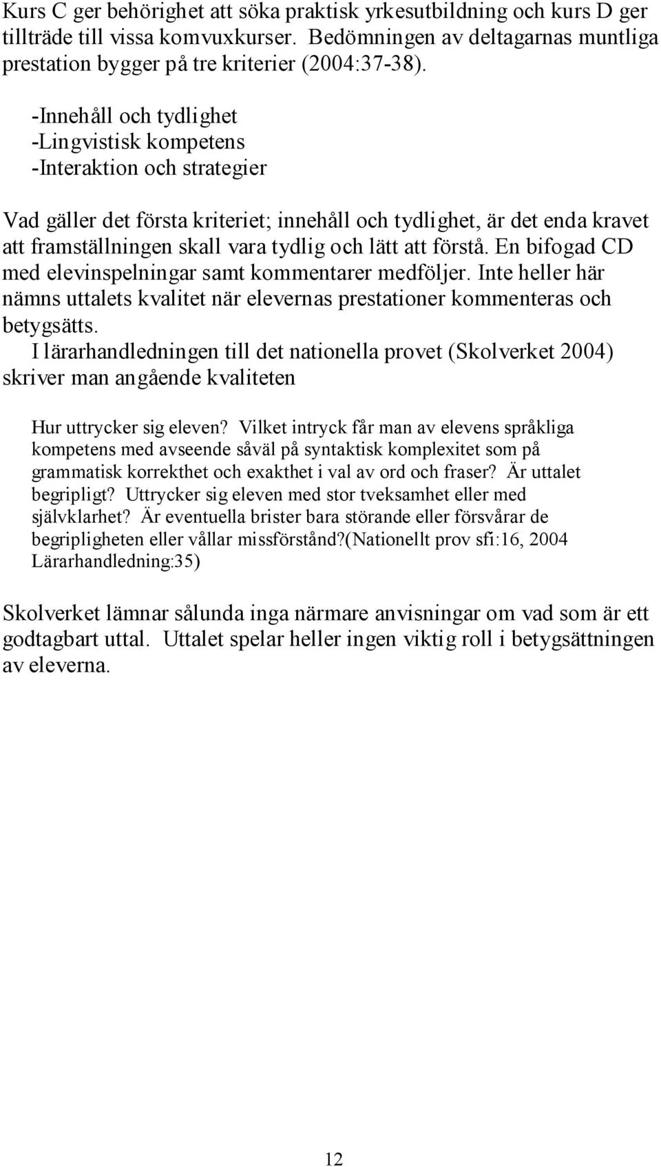 att förstå. En bifogad CD med elevinspelningar samt kommentarer medföljer. Inte heller här nämns uttalets kvalitet när elevernas prestationer kommenteras och betygsätts.