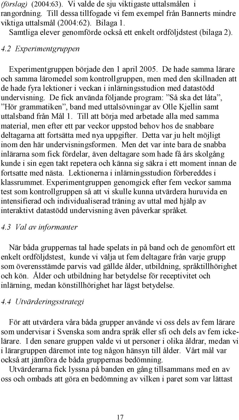 De hade samma lärare och samma läromedel som kontrollgruppen, men med den skillnaden att de hade fyra lektioner i veckan i inlärningsstudion med datastödd undervisning.