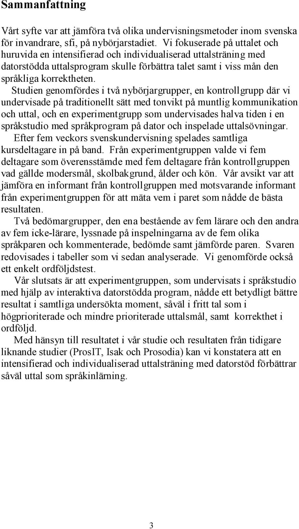Studien genomfördes i två nybörjargrupper, en kontrollgrupp där vi undervisade på traditionellt sätt med tonvikt på muntlig kommunikation och uttal, och en experimentgrupp som undervisades halva