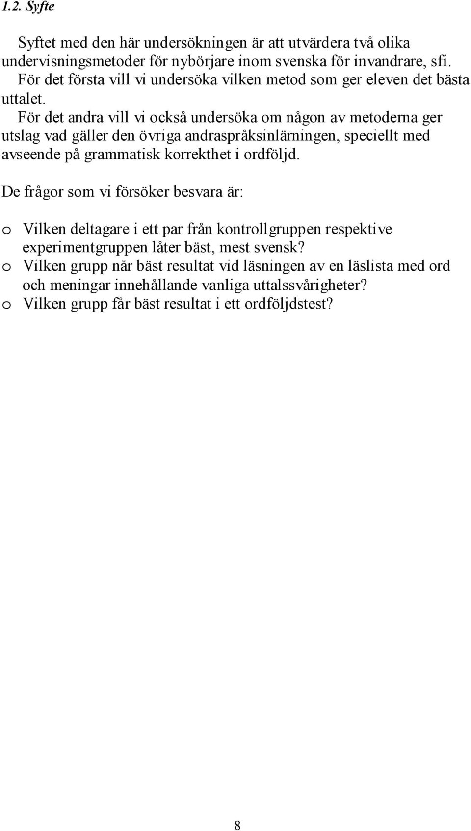 För det andra vill vi också undersöka om någon av metoderna ger utslag vad gäller den övriga andraspråksinlärningen, speciellt med avseende på grammatisk korrekthet i ordföljd.
