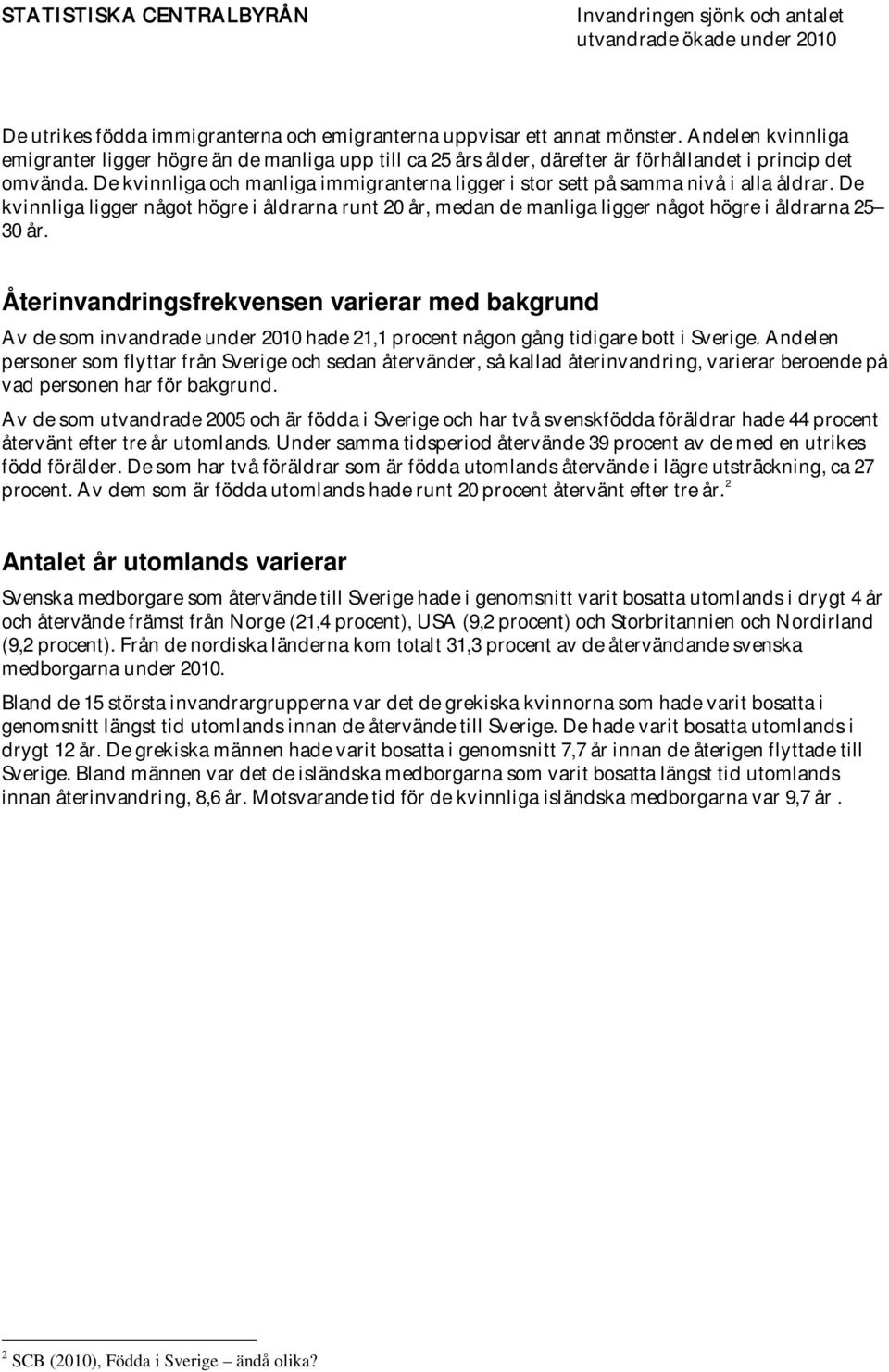 De kvinnliga och manliga immigranterna ligger i stor sett på samma nivå i alla åldrar. De kvinnliga ligger något högre i åldrarna runt 20 år, medan de manliga ligger något högre i åldrarna 25 30 år.