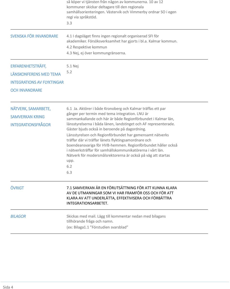 3 Nej, ej över kommungränserna. ERFARENHETSTRÄFF, LÄNSKONFERENS MED TEMA INTEGRATIONS AV FLYKTINGAR OCH INVANDRARE 5.1 Nej 5.2 NÄTVERK, SAMARBETE, SAMVERKAN KRING 6.1 Ja.