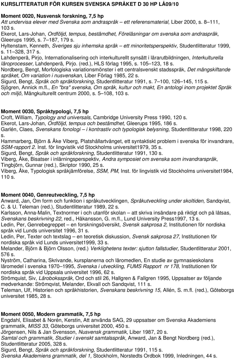 Hyltenstam, Kenneth, Sveriges sju inhemska språk ett minoritetsperspektiv, Studentlitteratur 1999, s. 11 328, 317 s.