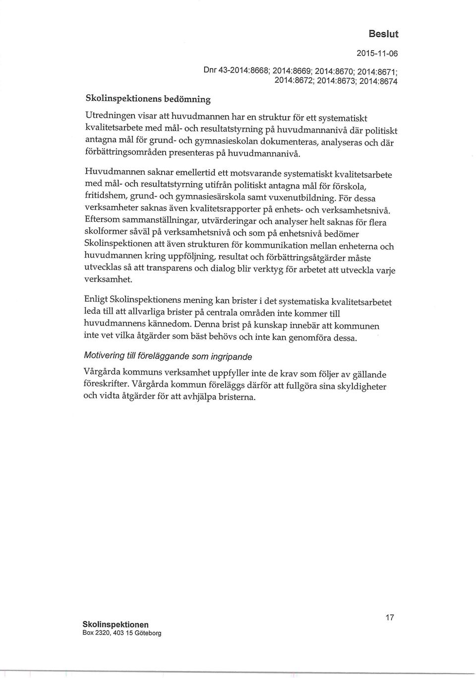 Huvudmannen saknar emellertid ett motsvarande systematiskt kvalitetsarbete med mål- och resultatstyrning utifrån politiskt antagna mål för förskola, fritidshem, grund- och gymnasiesärskola samt