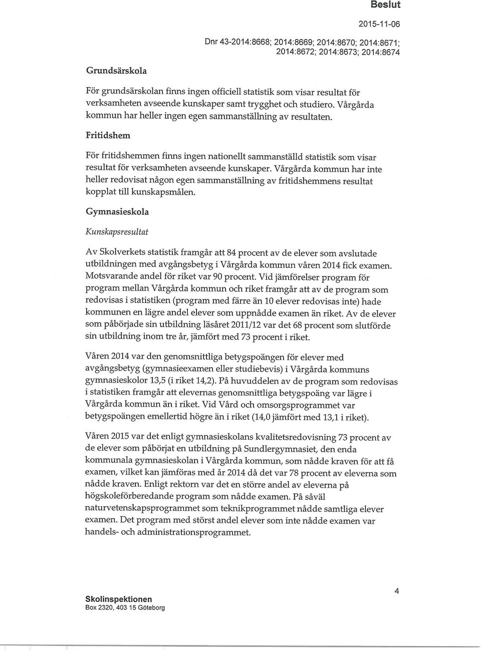 Vårgårda kommun har inte heller redovisat någon egen sammanställning av fritidshemmens resultat kopplat till kunskapsmålen.