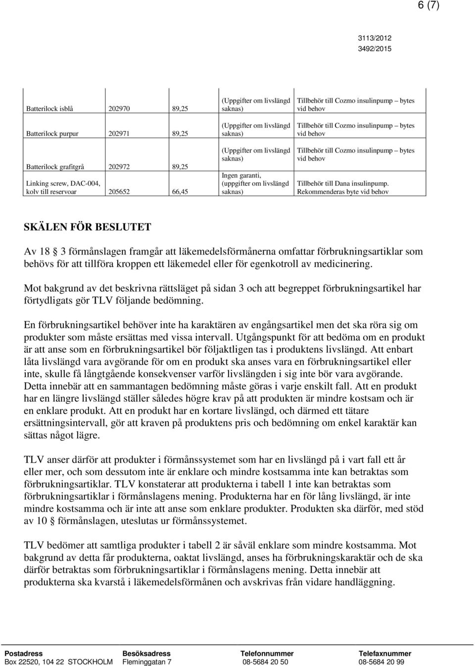 Rekommenderas byte SKÄLEN FÖR BESLUTET Av 18 3 förmånslagen framgår att läkemedelsförmånerna omfattar förbrukningsartiklar som behövs för att tillföra kroppen ett läkemedel eller för egenkotroll av