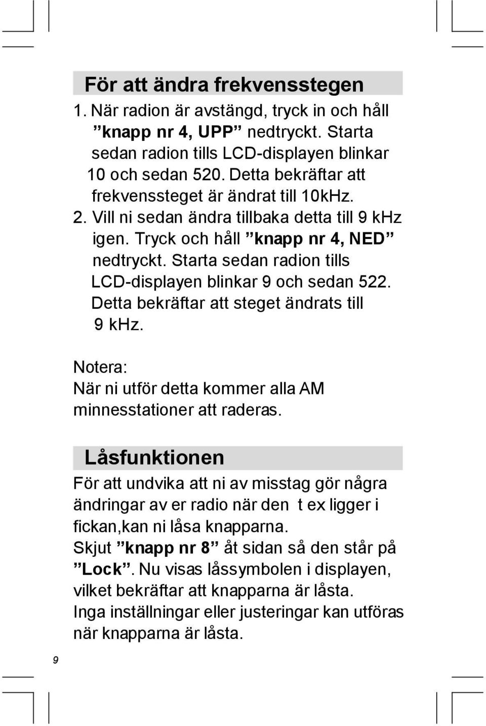 Starta sedan radion tills LCD-displayen blinkar 9 och sedan 522. Detta bekräftar att steget ändrats till 9 khz. Notera: När ni utför detta kommer alla AM minnesstationer att raderas.