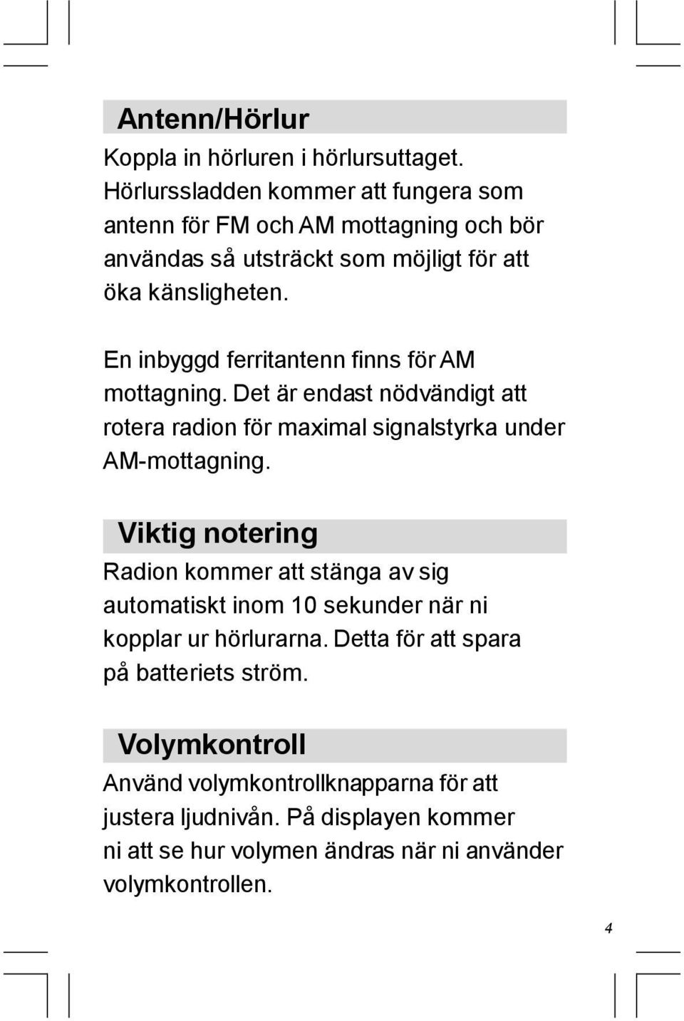 En inbyggd ferritantenn finns för AM mottagning. Det är endast nödvändigt att rotera radion för maximal signalstyrka under AM-mottagning.