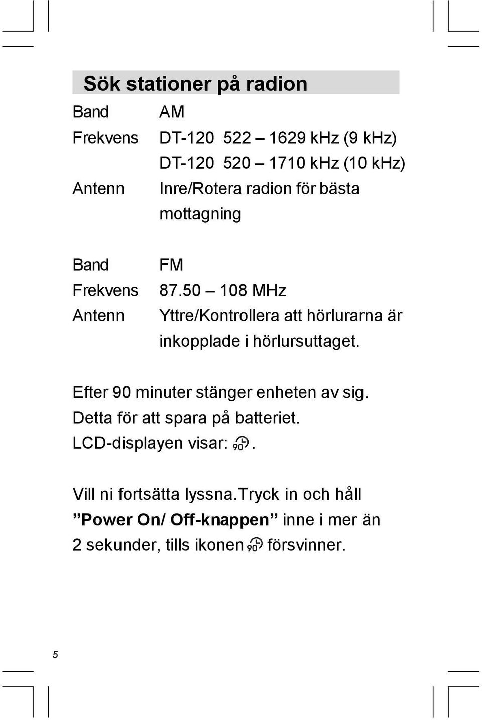 50 108 MHz Yttre/Kontrollera att hörlurarna är inkopplade i hörlursuttaget. Efter 90 minuter stänger enheten av sig.