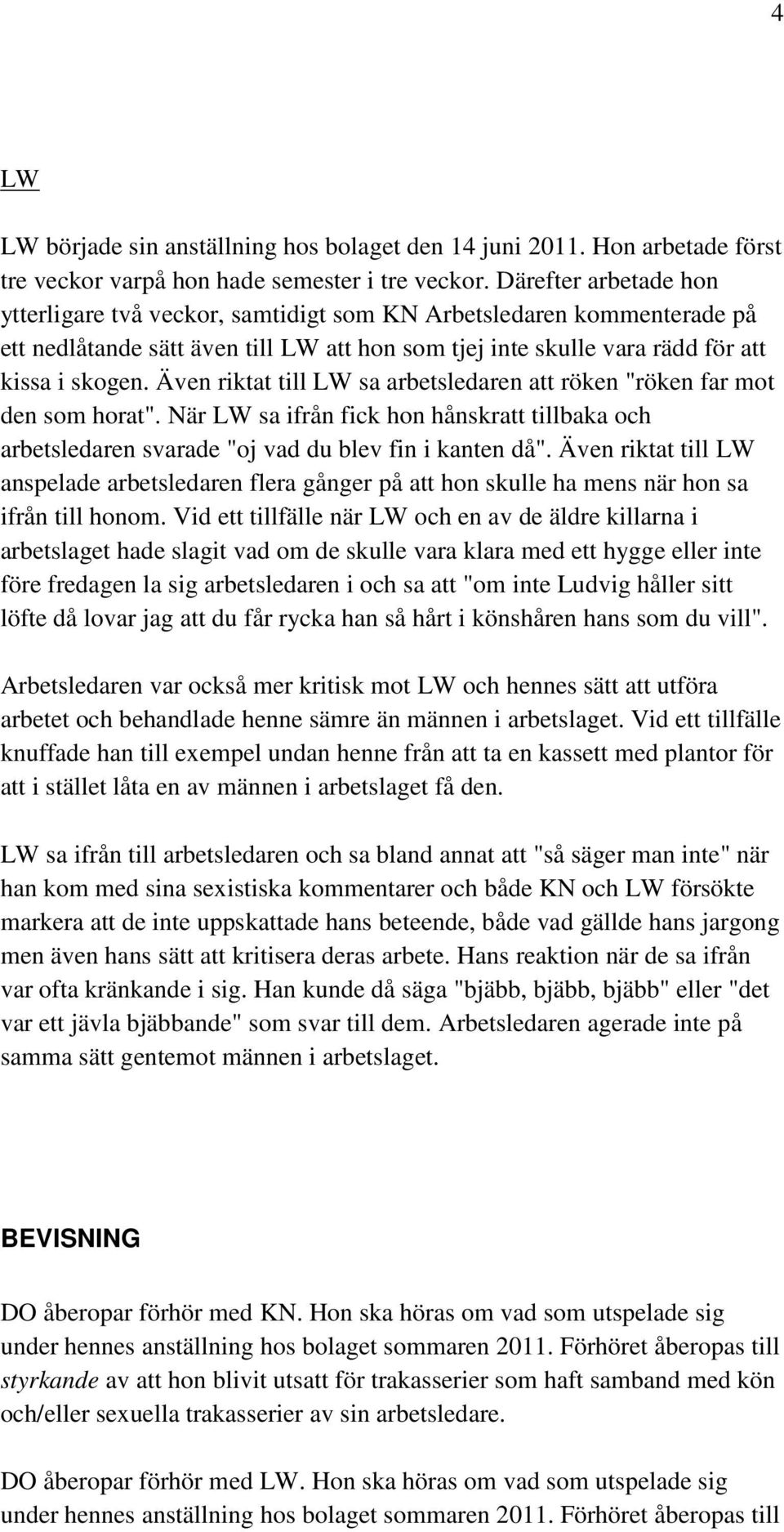 Även riktat till LW sa arbetsledaren att röken "röken far mot den som horat". När LW sa ifrån fick hon hånskratt tillbaka och arbetsledaren svarade "oj vad du blev fin i kanten då".