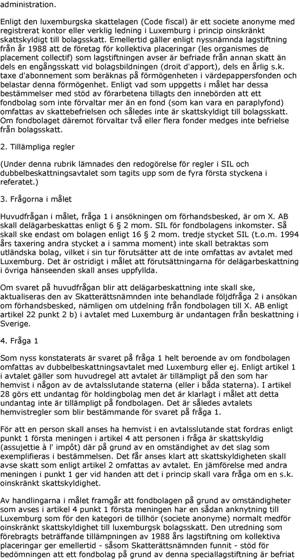 än dels en engångsskatt vid bolagsbildningen (droit d'apport), dels en årlig s.k. taxe d'abonnement som beräknas på förmögenheten i värdepappersfonden och belastar denna förmögenhet.