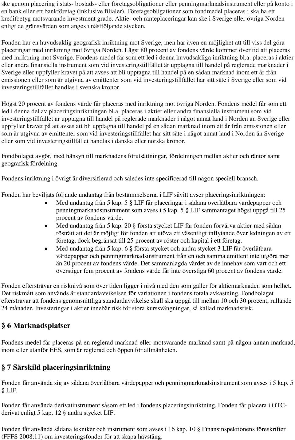 Aktie- och ränteplaceringar kan ske i Sverige eller övriga Norden enligt de gränsvärden som anges i nästföljande stycken.