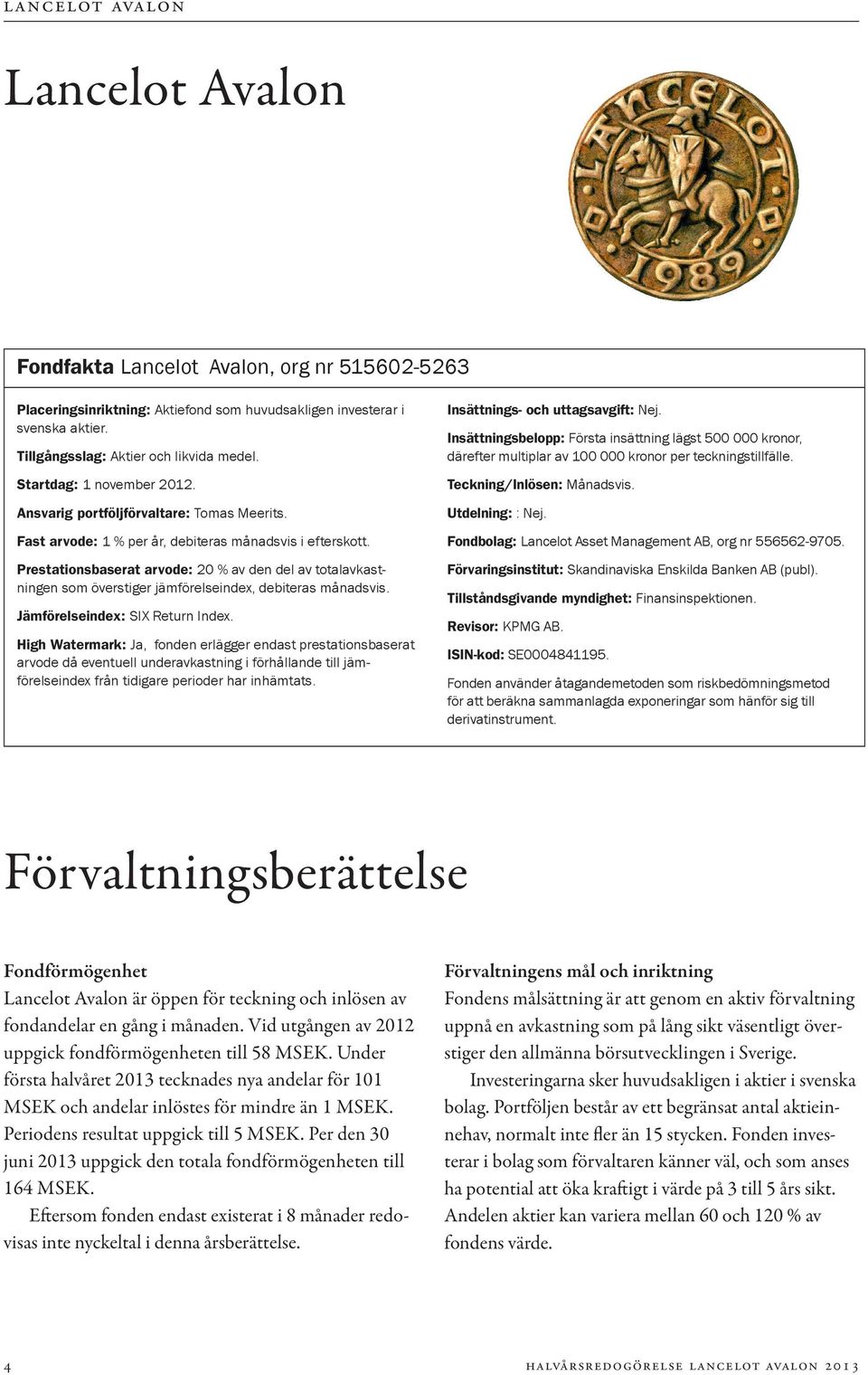 Prestationsbaserat arvode: 20 % av den del av totalavkastningen som överstiger jämförelseindex, debiteras månadsvis. Jämförelseindex: SIX Return Index.