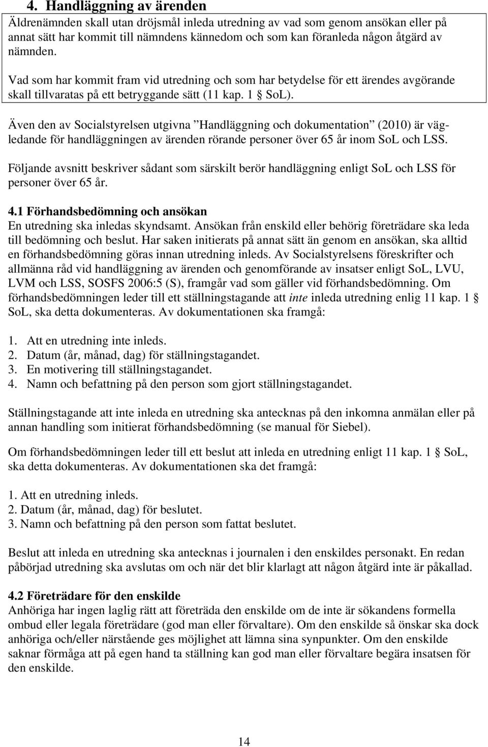 Även den av Socialstyrelsen utgivna Handläggning och dokumentation (2010) är vägledande för handläggningen av ärenden rörande personer över 65 år inom SoL och LSS.