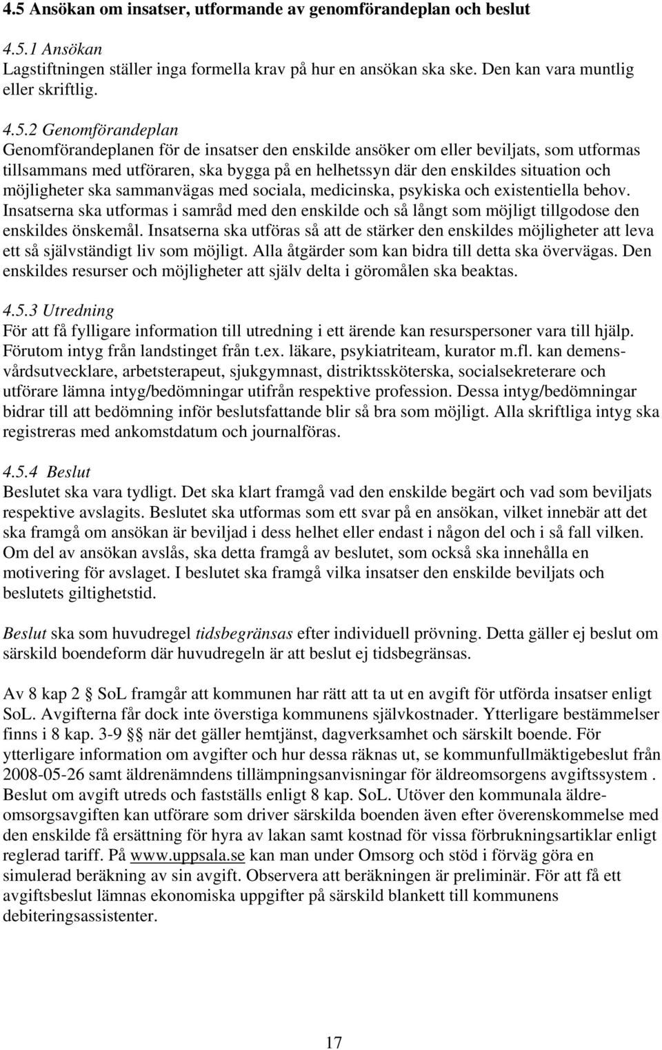 möjligheter ska sammanvägas med sociala, medicinska, psykiska och existentiella behov. Insatserna ska utformas i samråd med den enskilde och så långt som möjligt tillgodose den enskildes önskemål.