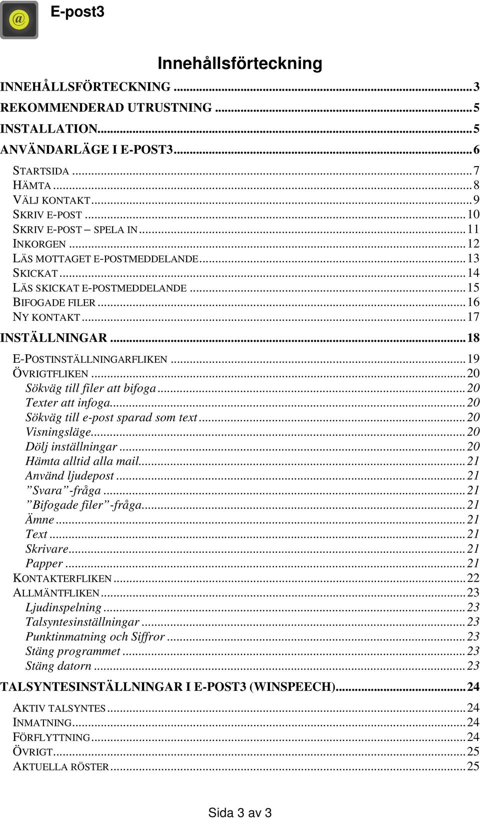 ..20 Sökväg till filer att bifoga...20 Texter att infoga...20 Sökväg till e-post sparad som text...20 Visningsläge...20 Dölj inställningar...20 Hämta alltid alla mail...21 Använd ljudepost.