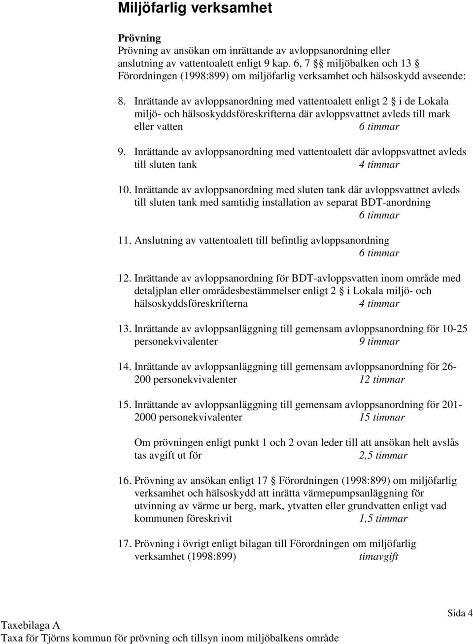 Inrättande av avloppsanordning med vattentoalett enligt 2 i de Lokala miljö- och hälsoskyddsföreskrifterna där avloppsvattnet avleds till mark eller vatten 6 timmar 9.