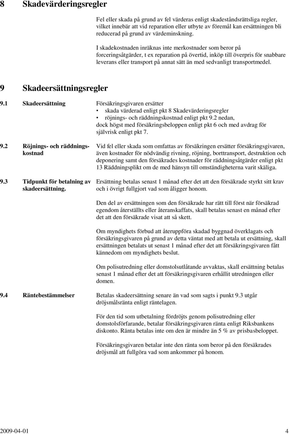 I skadekostnaden inräknas inte merkostnader som beror på forceringsåtgärder, t ex reparation på övertid, inköp till överpris för snabbare leverans eller transport på annat sätt än med sedvanligt