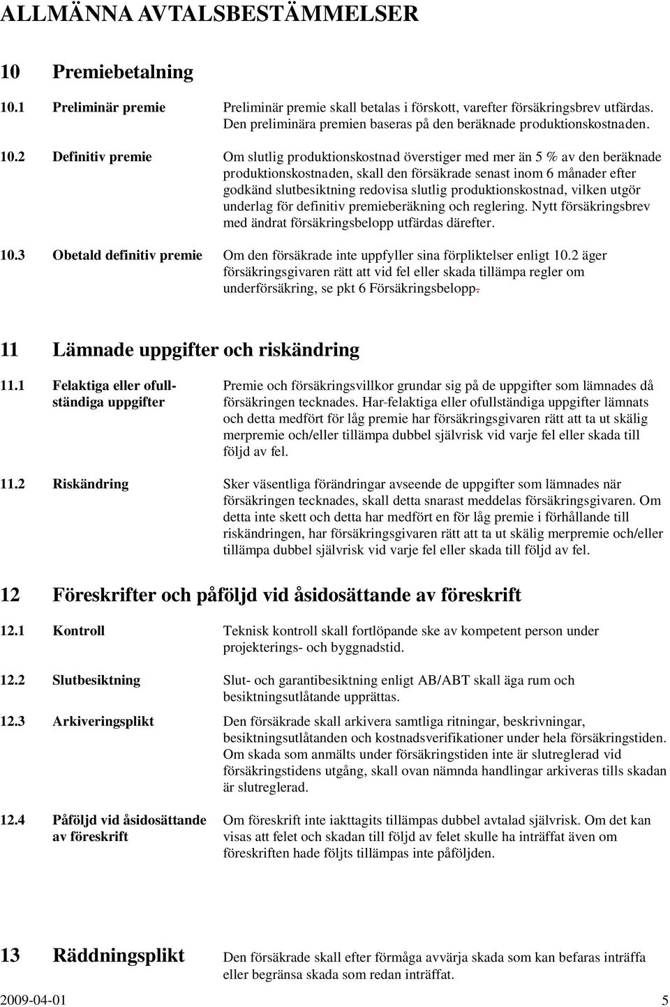 2 Definitiv premie Om slutlig produktionskostnad överstiger med mer än 5 % av den beräknade produktionskostnaden, skall den försäkrade senast inom 6 månader efter godkänd slutbesiktning redovisa