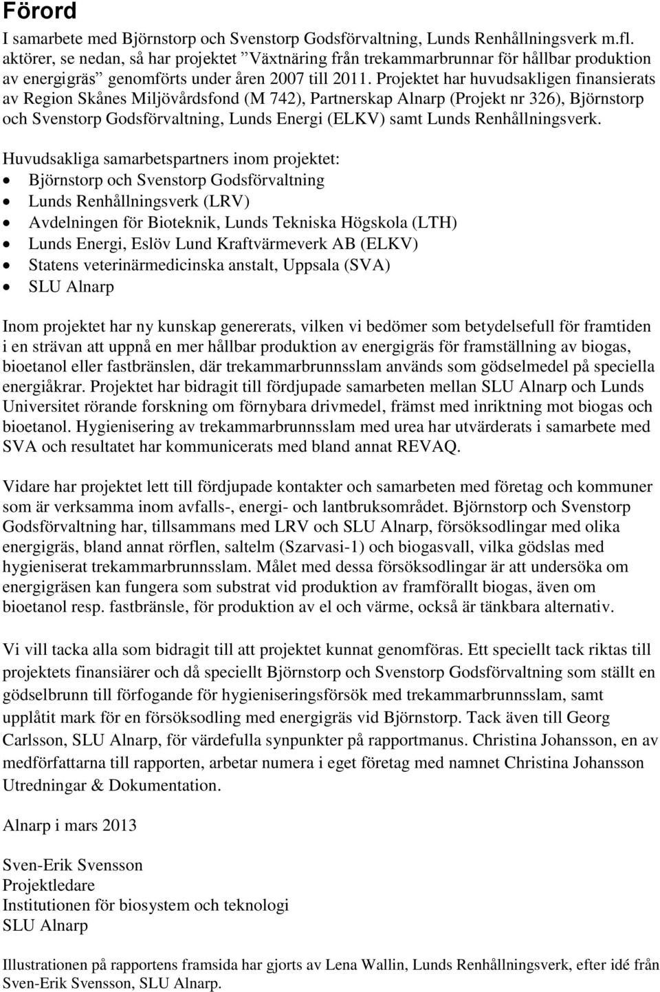 Projektet har huvudsakligen finansierats av Region Skånes Miljövårdsfond (M 742), Partnerskap Alnarp (Projekt nr 326), Björnstorp och Svenstorp Godsförvaltning, Lunds Energi (ELKV) samt Lunds