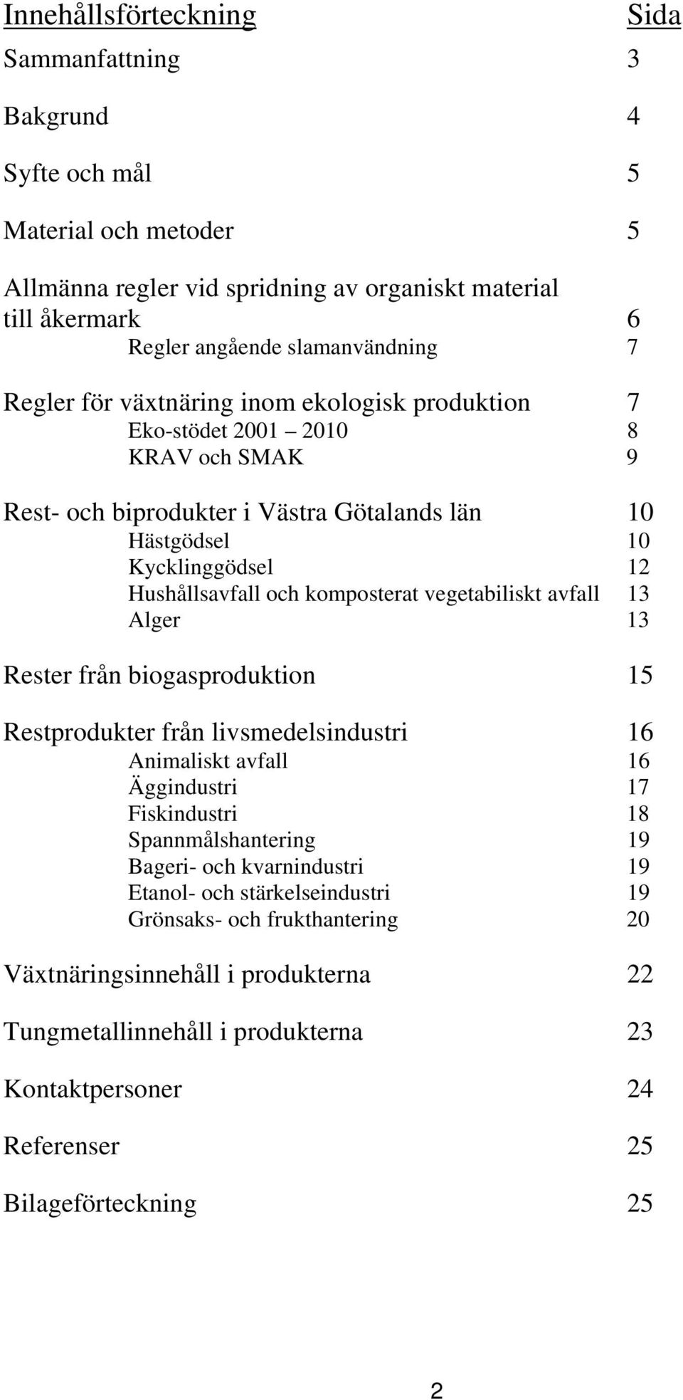 vegetabiliskt avfall 13 Alger 13 Rester från biogasproduktion 15 Restprodukter från livsmedelsindustri 16 Animaliskt avfall 16 Äggindustri 17 Fiskindustri 18 Spannmålshantering 19 Bageri- och