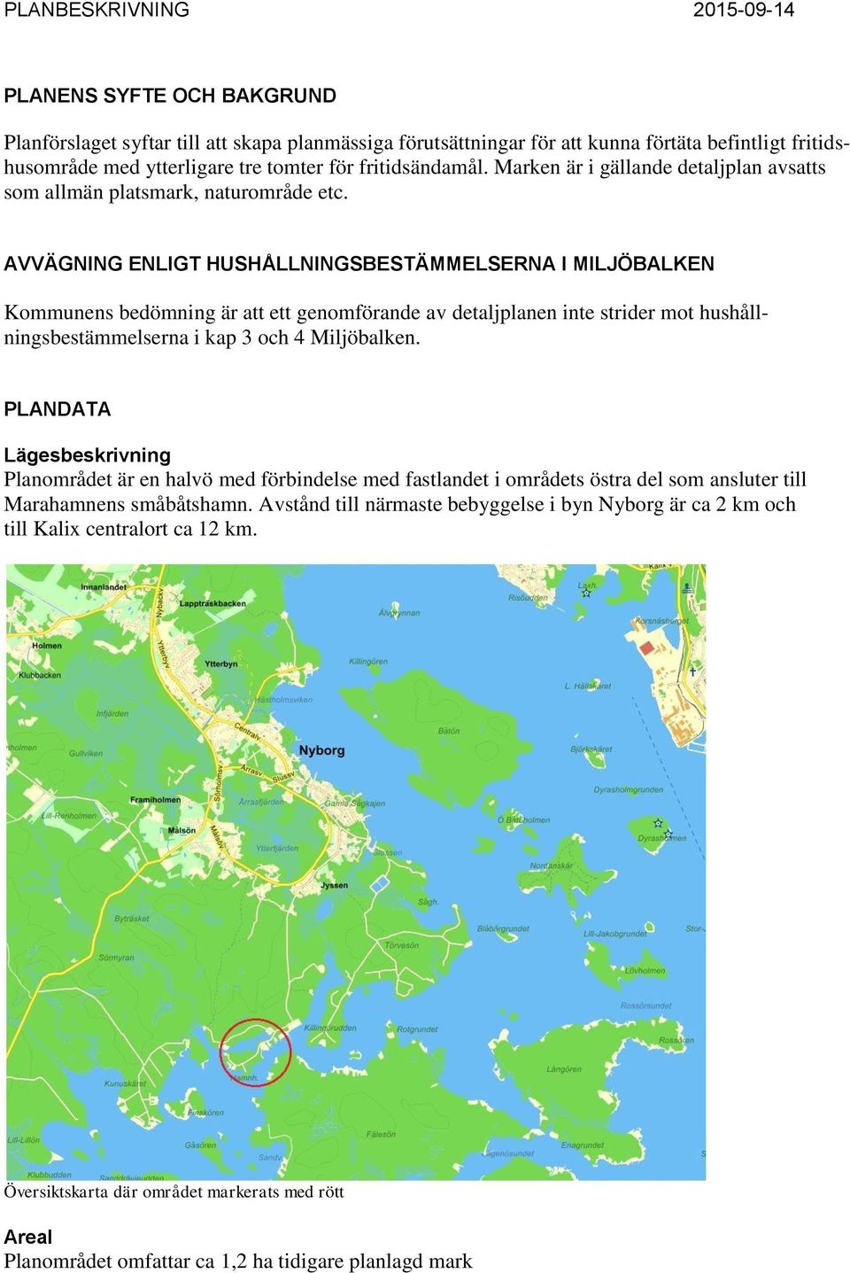 AVVÄGNING ENLIGT HUSHÅLLNINGSBESTÄMMELSERNA I MILJÖBALKEN Kommunens bedömning är att ett genomförande av detaljplanen inte strider mot hushållningsbestämmelserna i kap 3 och 4 Miljöbalken.