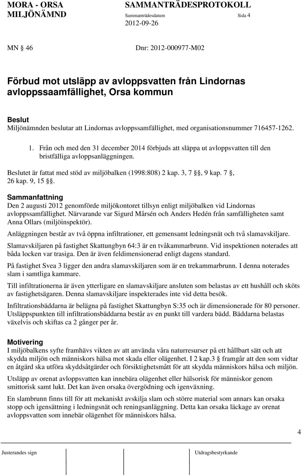 Beslutet är fattat med stöd av miljöbalken (1998:808) 2 kap. 3, 7, 9 kap. 7, 26 kap. 9, 15.