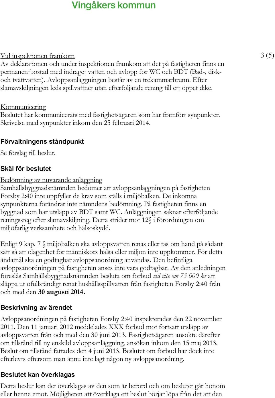 3 (5) Kommunicering Beslutet har kommunicerats med fastighetsägaren som har framfört synpunkter. Skrivelse med synpunkter inkom den 25 februari 2014. Förvaltningens ståndpunkt Se förslag till beslut.