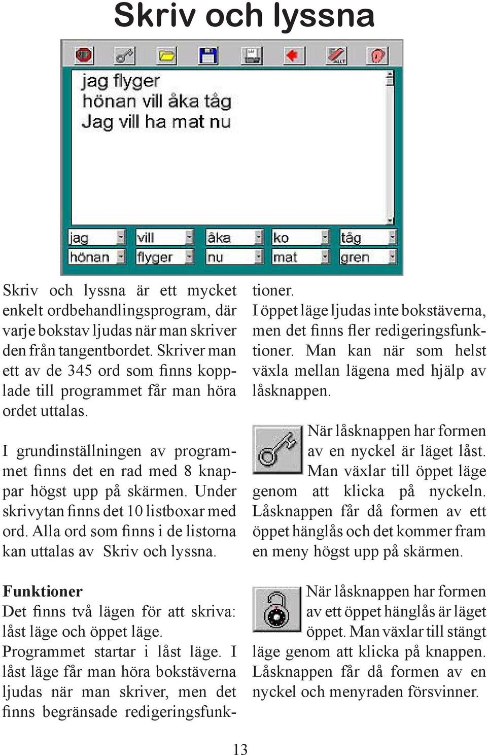 Under skrivytan nns det 10 listboxar med ord. Alla ord som nns i de listorna kan uttalas av Skriv och lyssna. Funktioner Det nns två lägen för att skriva: låst läge och öppet läge.
