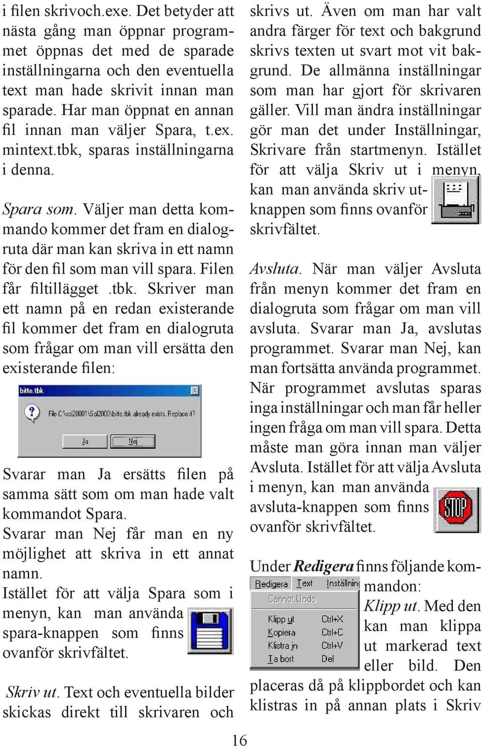 Väljer man detta kommando kommer det fram en dialogruta där man kan skriva in ett namn för den l som man vill spara. Filen får ltillägget.tbk.