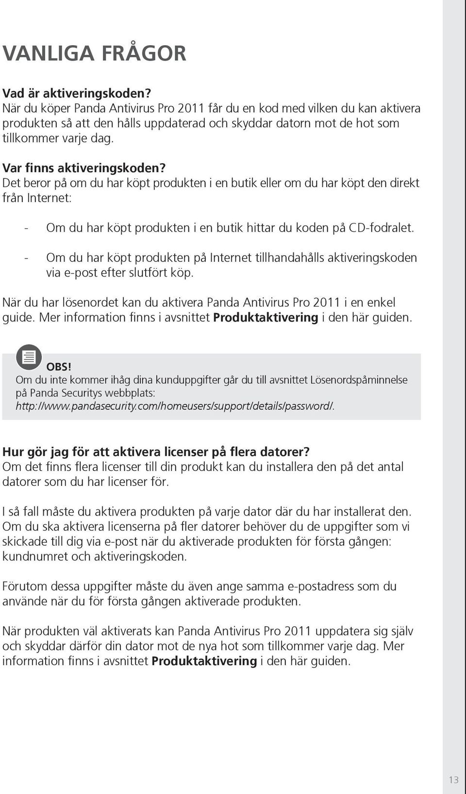 Det beror på om du har köpt produkten i en butik eller om du har köpt den direkt från Internet: - Om du har köpt produkten i en butik hittar du koden på CD-fodralet.