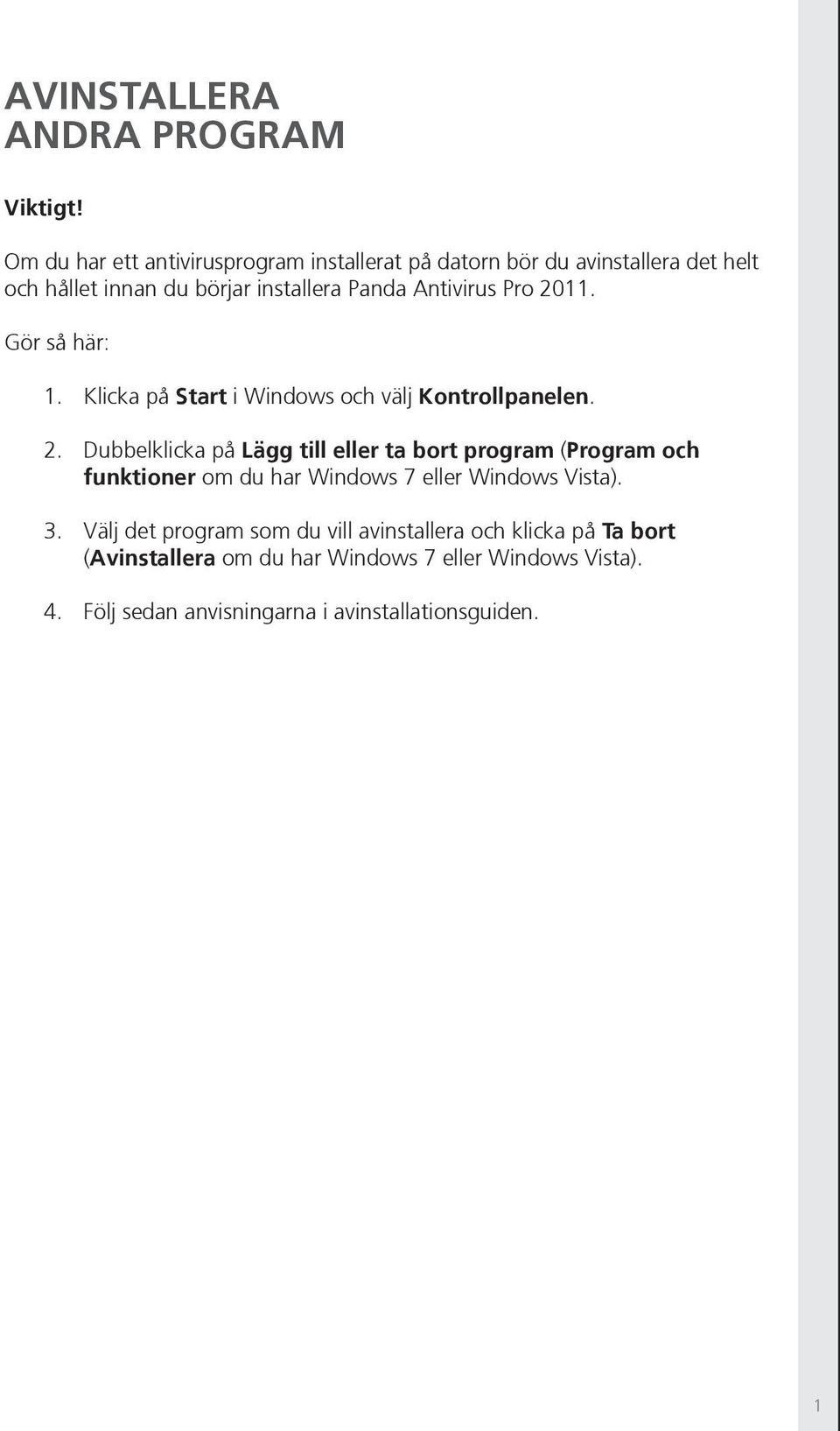 Pro 2011. Gör så här: 1. Klicka på Start i Windows och välj Kontrollpanelen. 2. Dubbelklicka på Lägg till eller ta bort program (Program och funktioner om du har Windows 7 eller Windows Vista).
