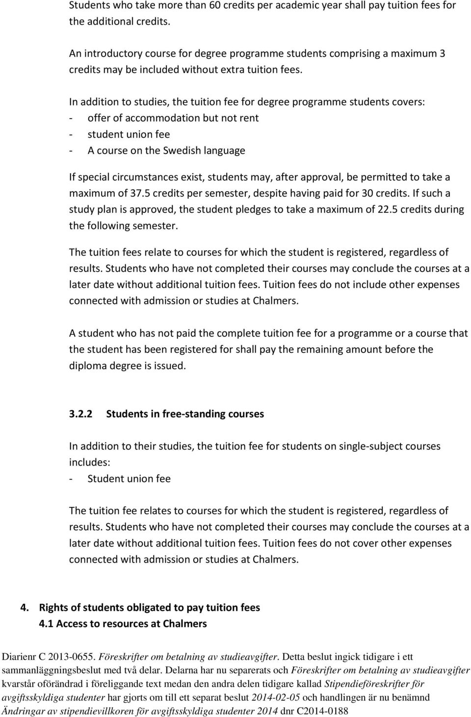 In addition to studies, the tuition fee for degree programme students covers: - offer of accommodation but not rent - student union fee - A course on the Swedish language If special circumstances